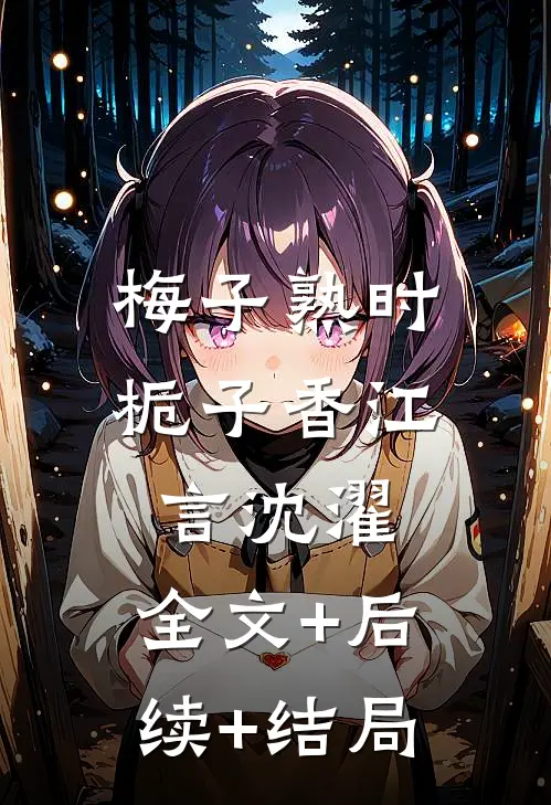梅子熟时栀子香江言沈濯:全文+后续+结局