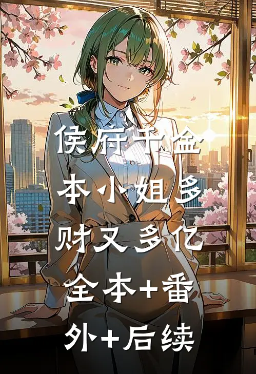 侯府千金：本小姐多财又多亿:全本+番外+后续