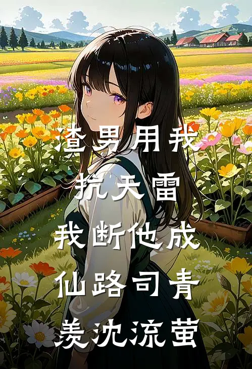 渣男用我抗天雷，我断他成仙路司青羡沈流萤