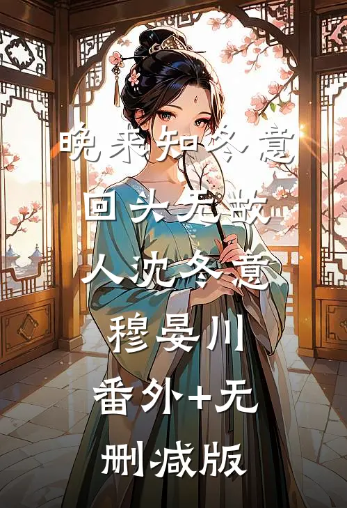 晚来知冬意，回头无故人沈冬意穆晏川:番外+无删减版