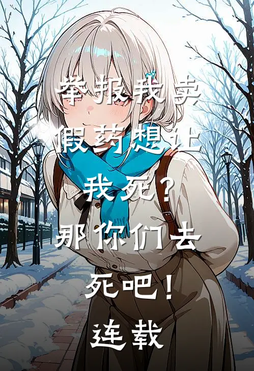 举报我卖假药想让我死？那你们去死吧！连载