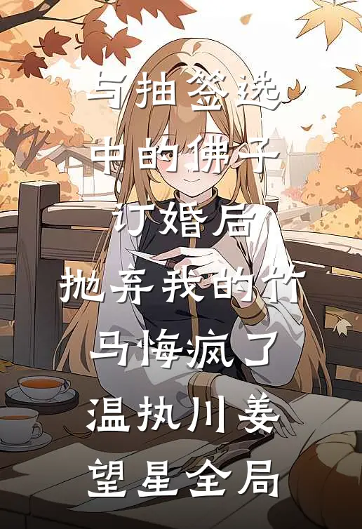 与抽签选中的佛子订婚后，抛弃我的竹马悔疯了温执川姜望星全局
