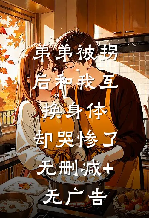 弟弟被拐后和我互换身体，却哭惨了无删减+无广告