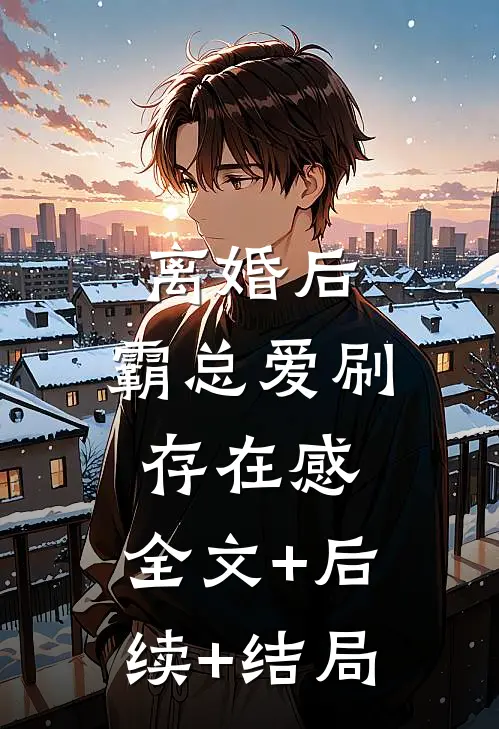 离婚后，霸总爱刷存在感:全文+后续+结局