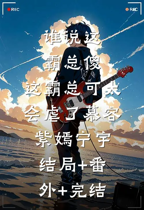 谁说这霸总傻，这霸总可太会虐了慕容紫嫣宁宇结局+番外+完结
