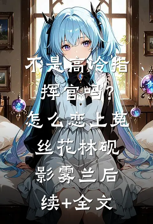 不是高冷指挥官吗？怎么恋上菟丝花林砚影雾兰后续+全文