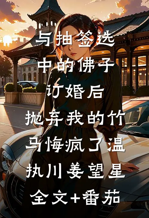 与抽签选中的佛子订婚后，抛弃我的竹马悔疯了温执川姜望星全文+番茄