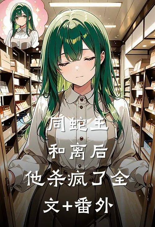同蛇王和离后，他杀疯了全文+番外