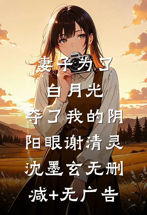 妻子为了白月光，夺了我的阴阳眼谢清灵沈墨玄无删减+无广告