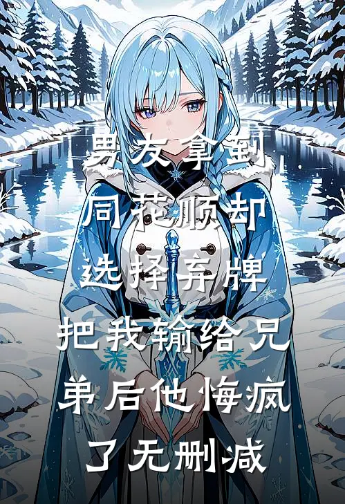 男友拿到同花顺却选择弃牌，把我输给兄弟后他悔疯了无删减