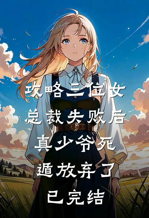 攻略三位女总裁失败后，真少爷死遁放弃了已完结