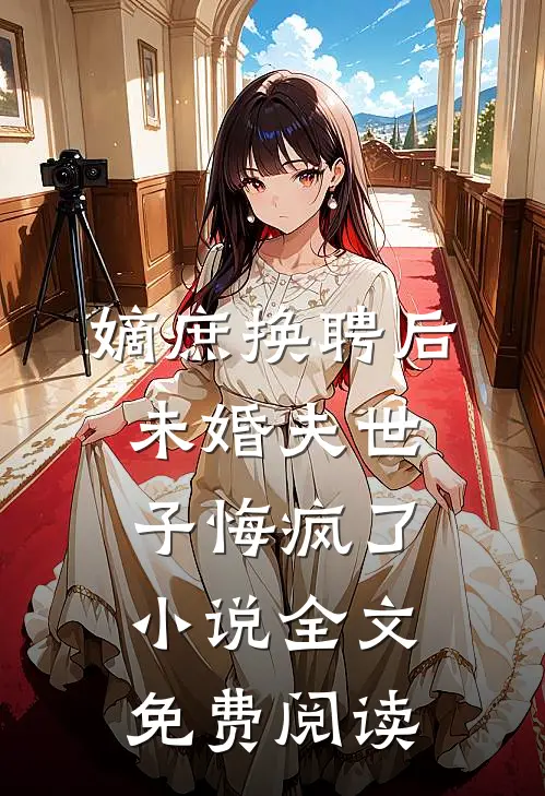 嫡庶换聘后，未婚夫世子悔疯了小说全文免费阅读