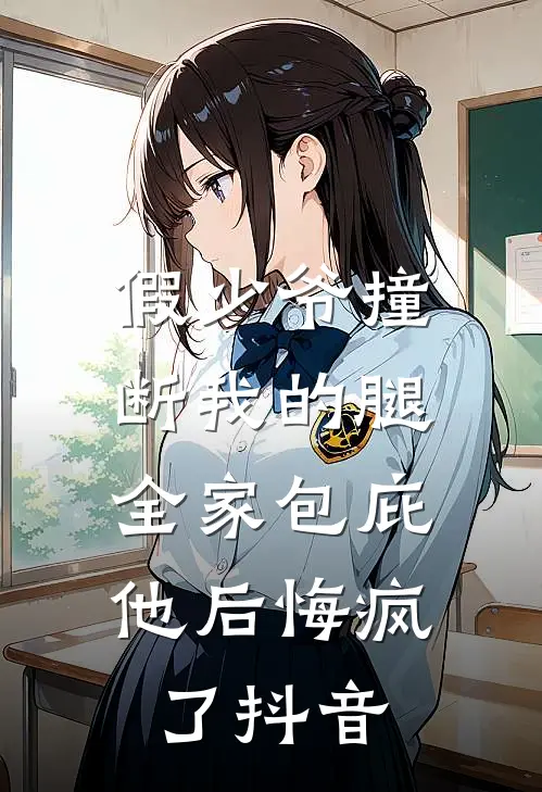 假少爷撞断我的腿，全家包庇他后悔疯了抖音