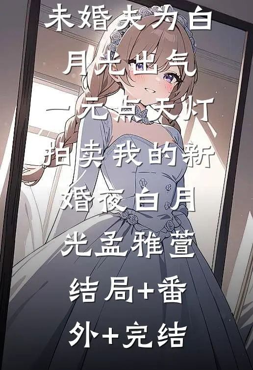 未婚夫为白月光出气，一元点天灯拍卖我的新婚夜白月光孟雅萱结局+番外+完结
