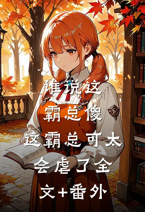 谁说这霸总傻，这霸总可太会虐了全文+番外