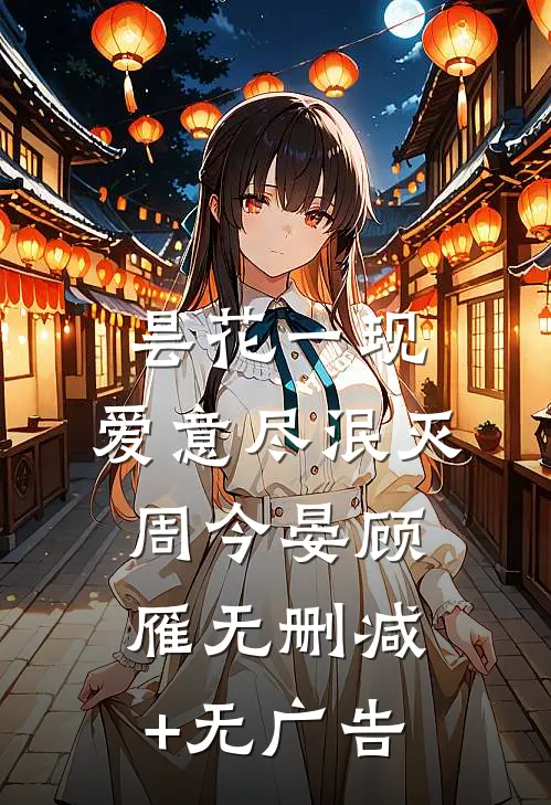 昙花一现，爱意尽泯灭周今晏顾雁无删减+无广告