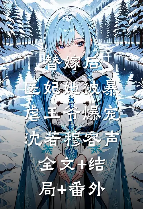替嫁后，医妃她被暴虐王爷爆宠沈若穆容声:全文+结局+番外