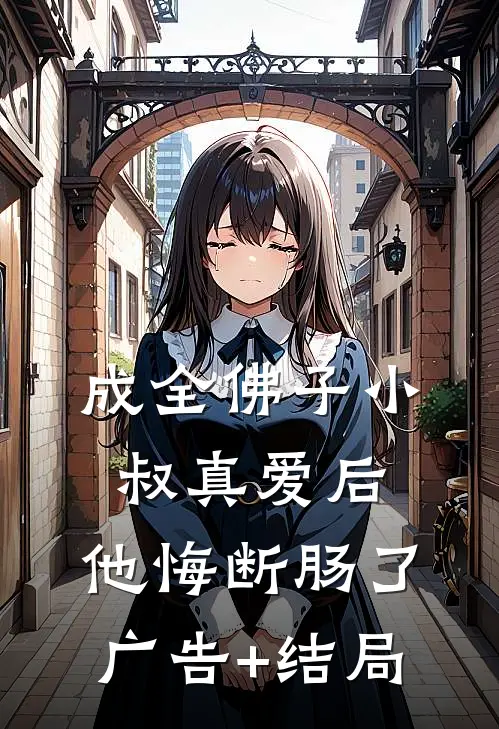 成全佛子小叔真爱后，他悔断肠了广告+结局
