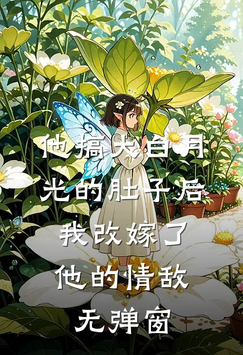 他搞大白月光的肚子后，我改嫁了他的情敌无弹窗