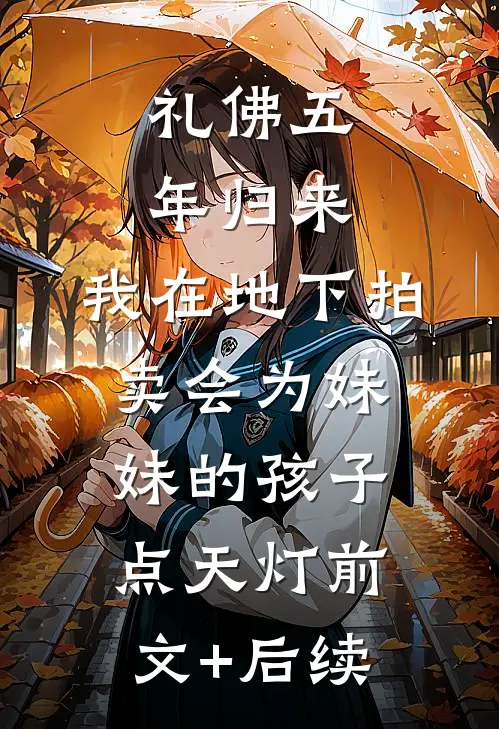 礼佛五年归来，我在地下拍卖会为妹妹的孩子点天灯前文+后续