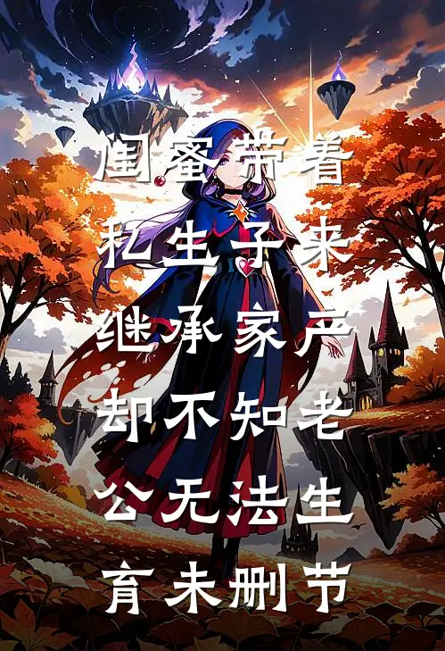 闺蜜带着私生子来继承家产，却不知老公无法生育未删节