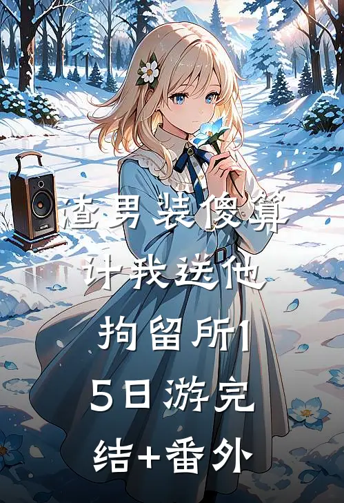 渣男装傻算计我送他拘留所15日游完结+番外