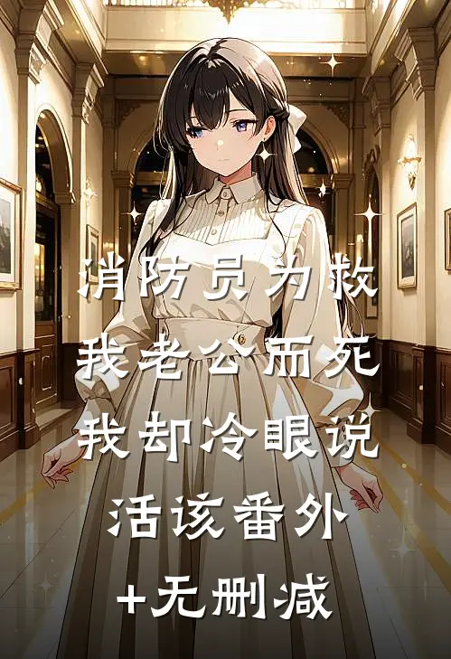 消防员为救我老公而死，我却冷眼说活该番外+无删减