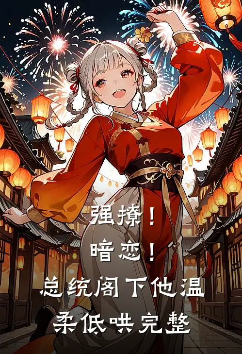 强撩！暗恋！总统阁下他温柔低哄完整
