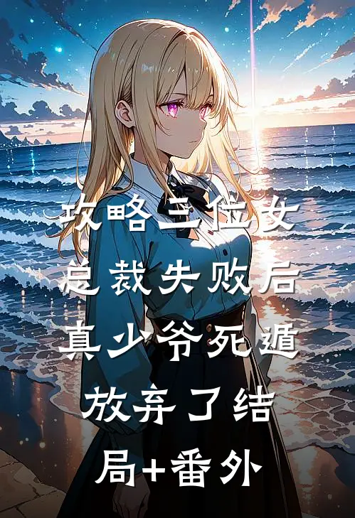 攻略三位女总裁失败后，真少爷死遁放弃了结局+番外