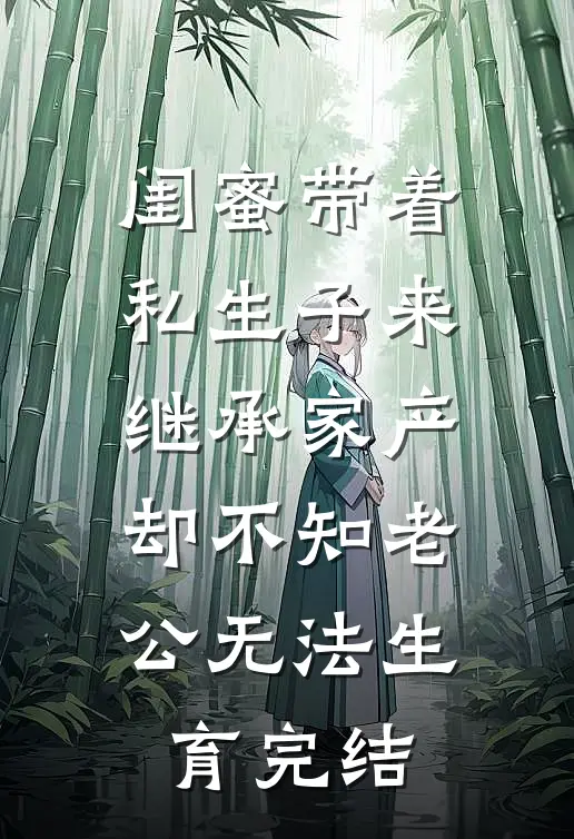 闺蜜带着私生子来继承家产，却不知老公无法生育完结