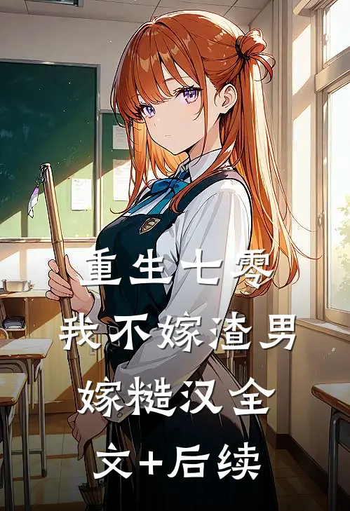 重生七零，我不嫁渣男嫁糙汉全文+后续