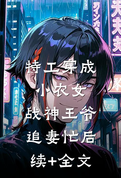 特工穿成小农女：战神王爷追妻忙后续+全文
