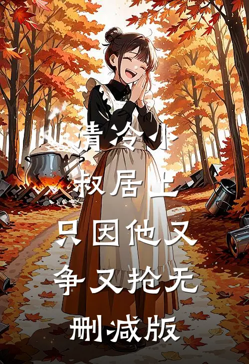 清冷小叔居上，只因他又争又抢无删减版
