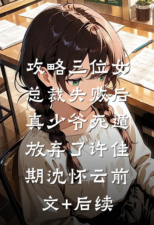 攻略三位女总裁失败后，真少爷死遁放弃了许佳期沈怀云前文+后续