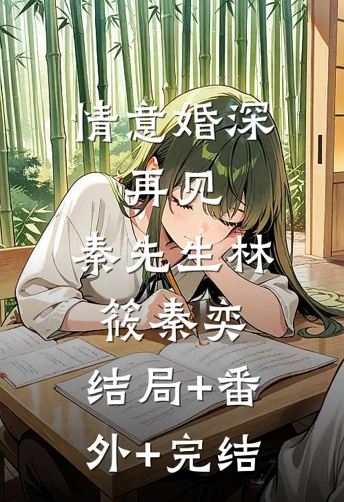 情意婚深：再见，秦先生林筱秦奕:结局+番外+完结