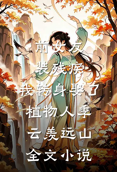 前女友装残疾，我转身娶了植物人季云羡远山全文小说