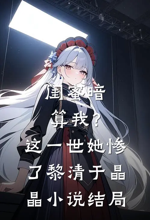 闺蜜暗算我？这一世她惨了黎清于晶晶小说结局