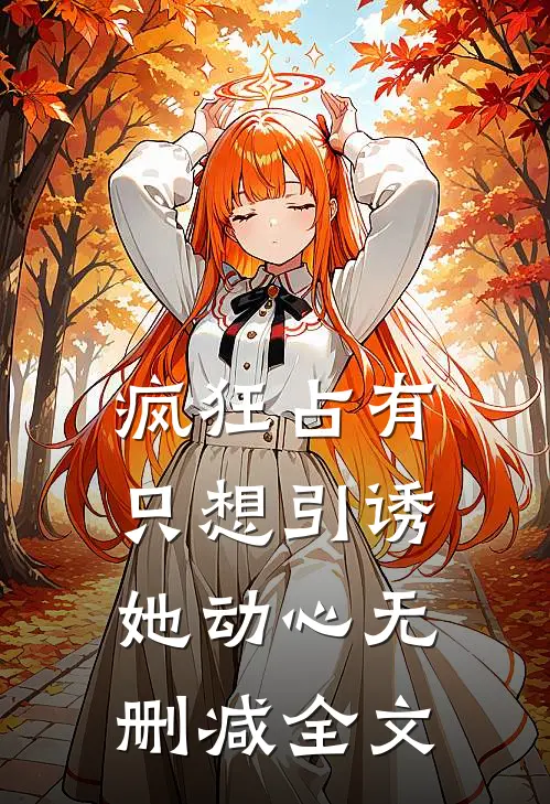 疯狂占有：只想引诱她动心无删减全文