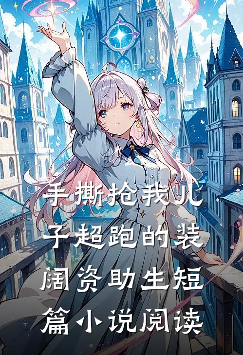 手撕抢我儿子超跑的装阔资助生短篇小说阅读