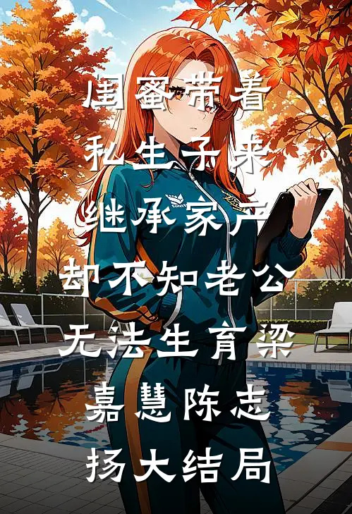 闺蜜带着私生子来继承家产，却不知老公无法生育梁嘉慧陈志扬大结局