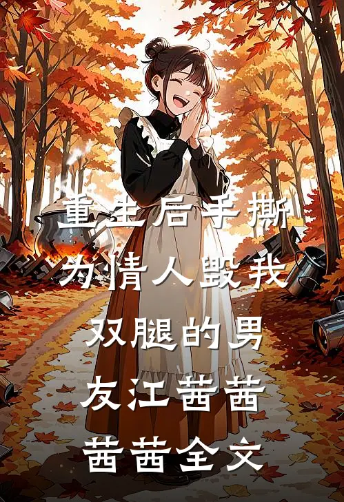 重生后手撕为情人毁我双腿的男友江茜茜茜茜全文