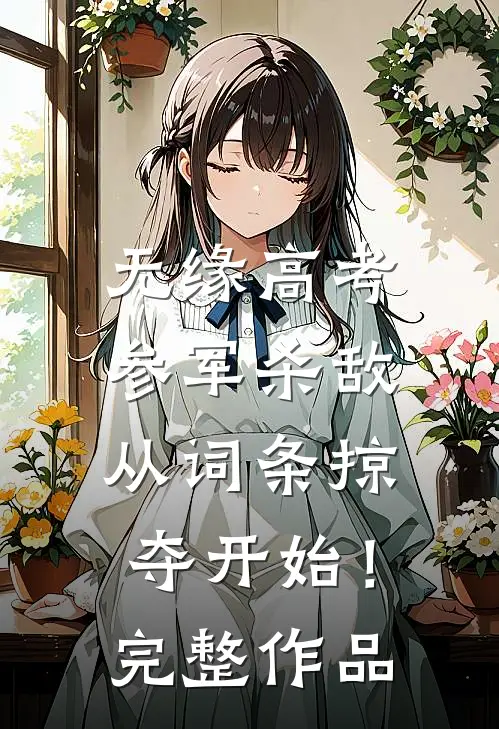 无缘高考：参军杀敌从词条掠夺开始！完整作品