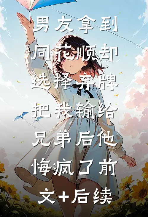 男友拿到同花顺却选择弃牌，把我输给兄弟后他悔疯了前文+后续