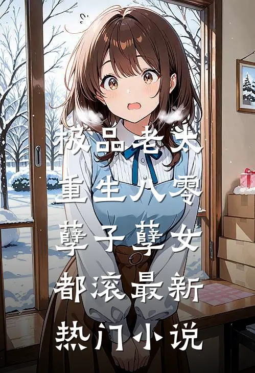 极品老太重生八零，孽子孽女都滚最新热门小说