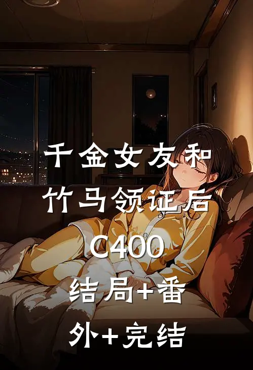 千金女友和竹马领证后C400:结局+番外+完结