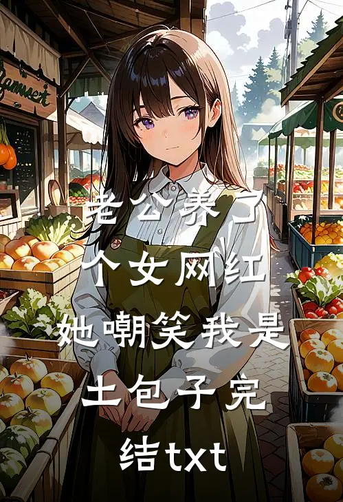老公养了个女网红，她嘲笑我是土包子完结txt