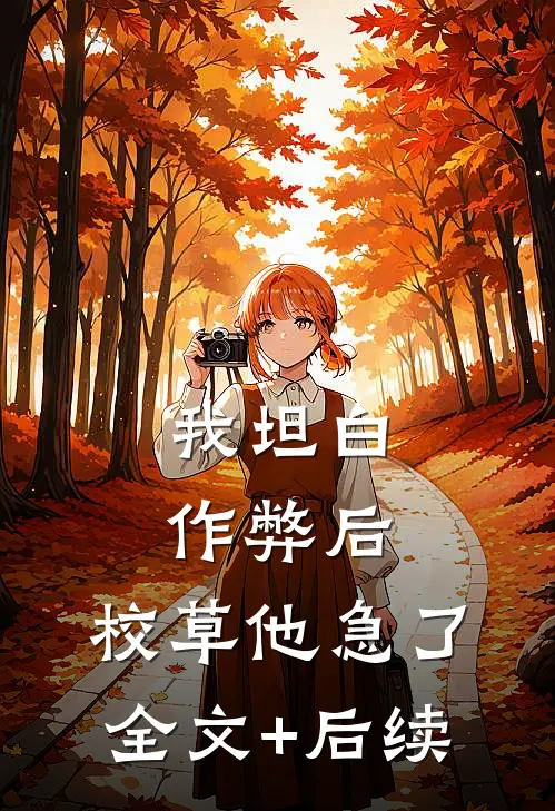 我坦白作弊后，校草他急了全文+后续