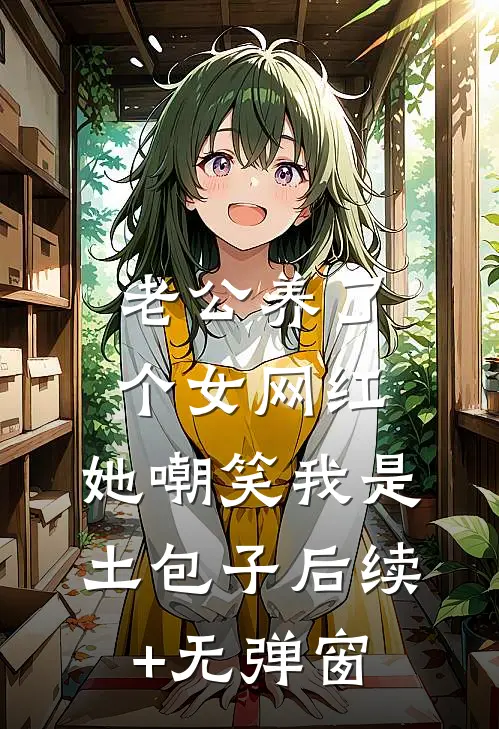 老公养了个女网红，她嘲笑我是土包子后续+无弹窗