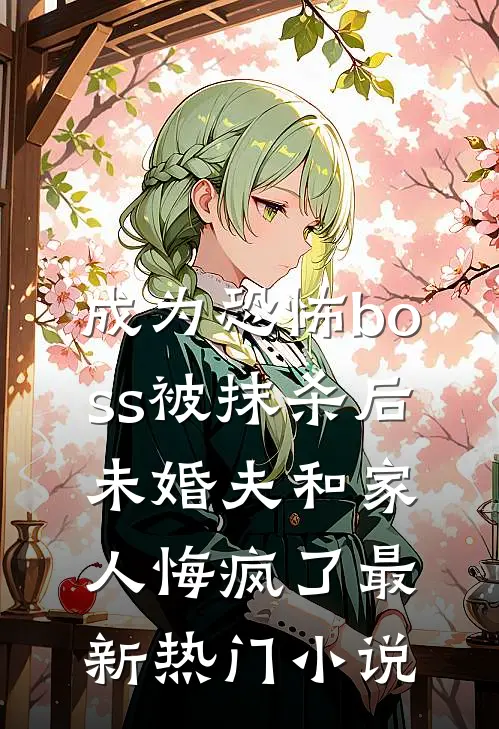 成为恐怖boss被抹杀后，未婚夫和家人悔疯了最新热门小说