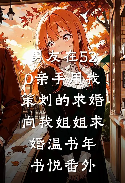 男友在520亲手用我策划的求婚向我姐姐求婚温书年书悦番外